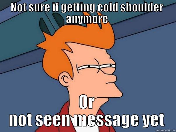 NOT SURE IF GETTING COLD SHOULDER ANYMORE OR NOT SEEN MESSAGE YET Futurama Fry