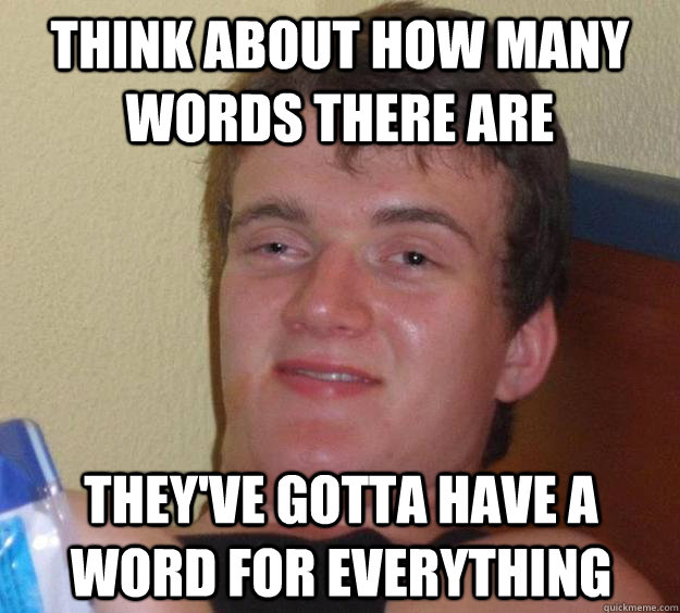 Think about how many words there are they've gotta have a word for everything - Think about how many words there are they've gotta have a word for everything  10 Guy