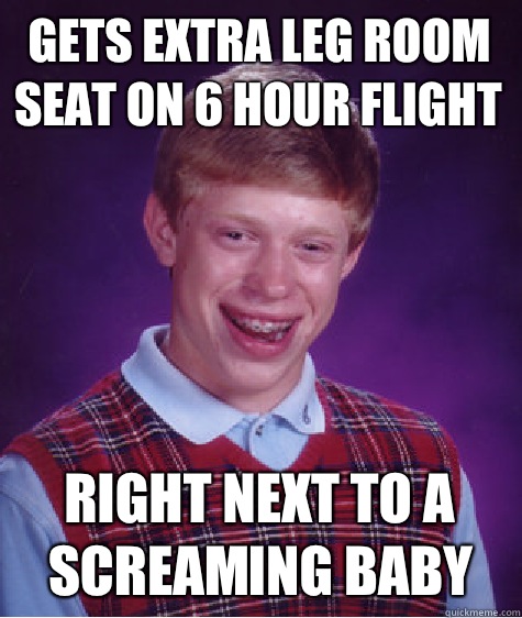 Gets extra leg room seat on 6 hour flight Right next to a screaming baby  Bad Luck Brian