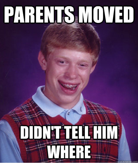 parents moved didn't tell him where  Bad Luck Brian