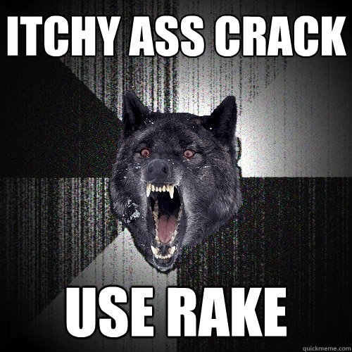 Itchy ass crack use rake - Itchy ass crack use rake  Insanity Wolf