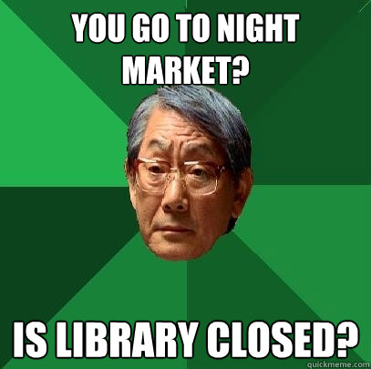 you go to night market? is library closed?  High Expectations Asian Father