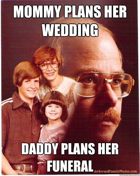 Mommy plans her wedding daddy plans her funeral  Vengeance Dad