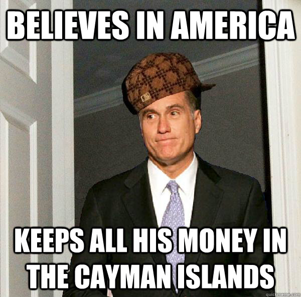 believes in america keeps all his money in the cayman islands - believes in america keeps all his money in the cayman islands  Scumbag Mitt Romney