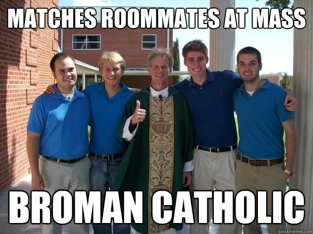 Matches Roommates at Mass
 Broman Catholic
 - Matches Roommates at Mass
 Broman Catholic
  Broman catholic