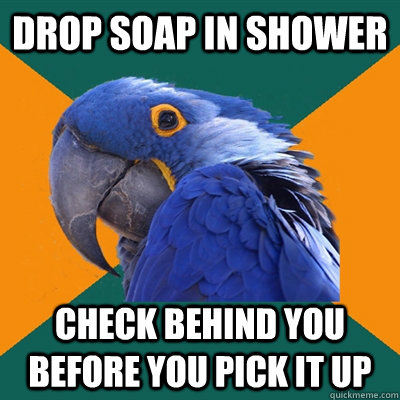 Drop soap in shower check behind you before you pick it up  Paranoid Parrot