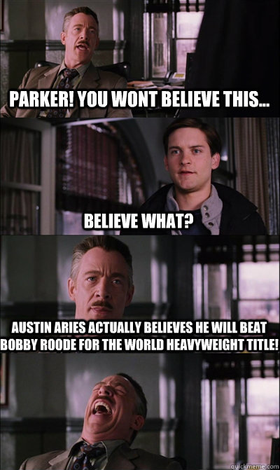 Parker! You wont believe this... Believe what? Austin Aries actually believes he will beat bobby roode for the world heavyweight title!   JJ Jameson