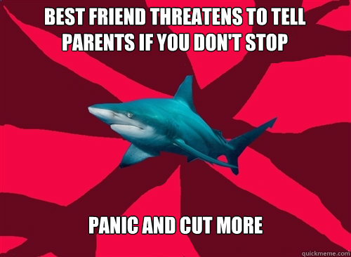 Best Friend Threatens To Tell parents if you don't stop panic and cut more  Self-Injury Shark