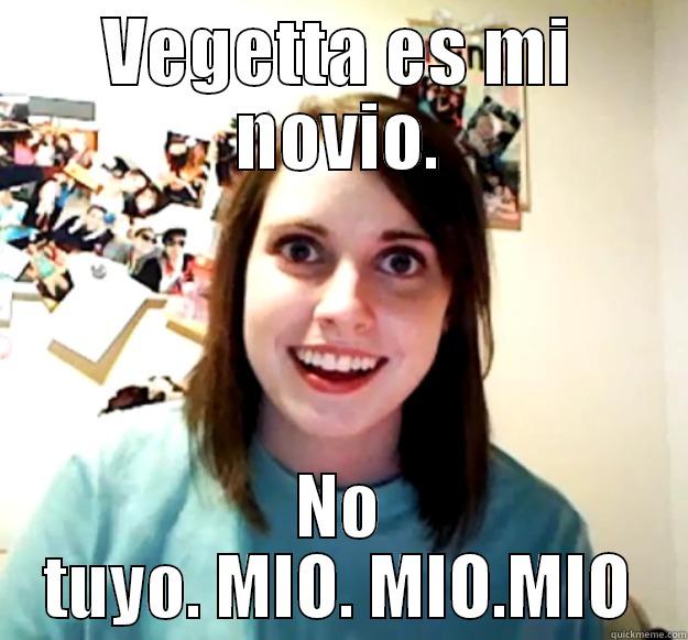 VEGETTA ES MI NOVIO. NO TUYO. MIO. MIO.MIO Overly Attached Girlfriend