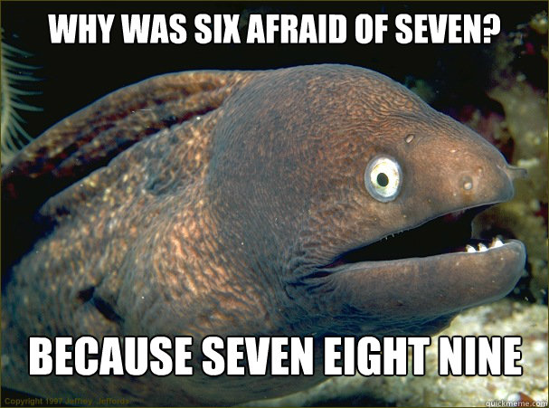 Why was six afraid of seven? because seven eight nine - Why was six afraid of seven? because seven eight nine  Bad Joke Eel