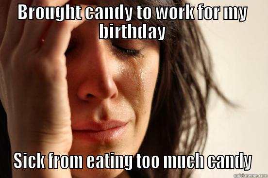 BROUGHT CANDY TO WORK FOR MY BIRTHDAY SICK FROM EATING TOO MUCH CANDY First World Problems