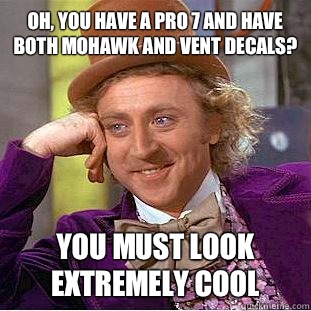 Oh, you have a pro 7 and have both mohawk and vent decals? You must look extremely cool  Condescending Wonka