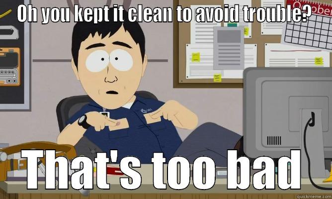 OH YOU KEPT IT CLEAN TO AVOID TROUBLE? THAT'S TOO BAD Misc