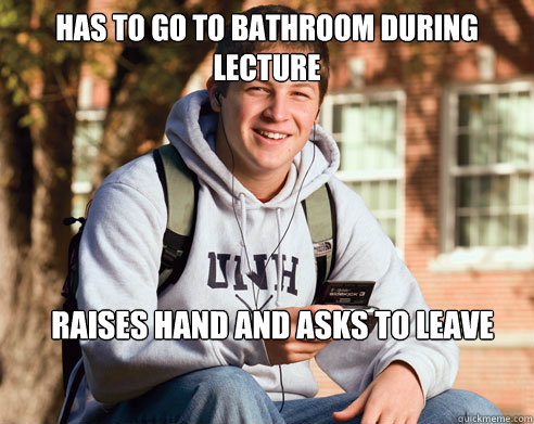 Has to go to bathroom during lecture raises hand and asks to leave  College Freshman