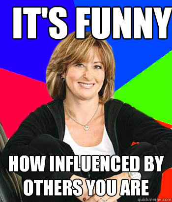 it's funny how influenced by others you are - it's funny how influenced by others you are  Misc