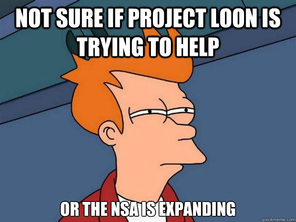 Not sure if Project Loon is trying to help Or the nsa is expanding   Futurama Fry