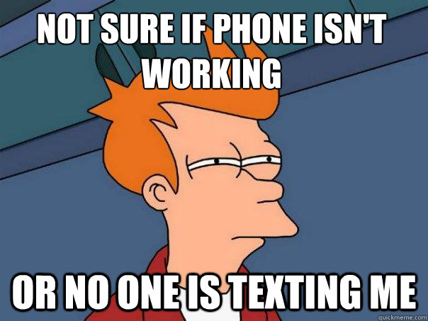 Not sure if phone isn't working or no one is texting me - Not sure if phone isn't working or no one is texting me  Futurama Fry