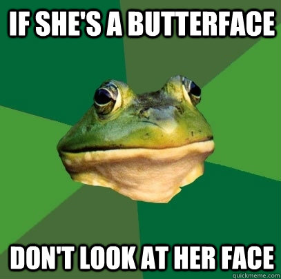 if she's a butterface don't look at her face  Foul Bachelor Frog