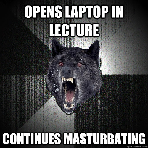 opens laptop in lecture continues masturbating  Insanity Wolf