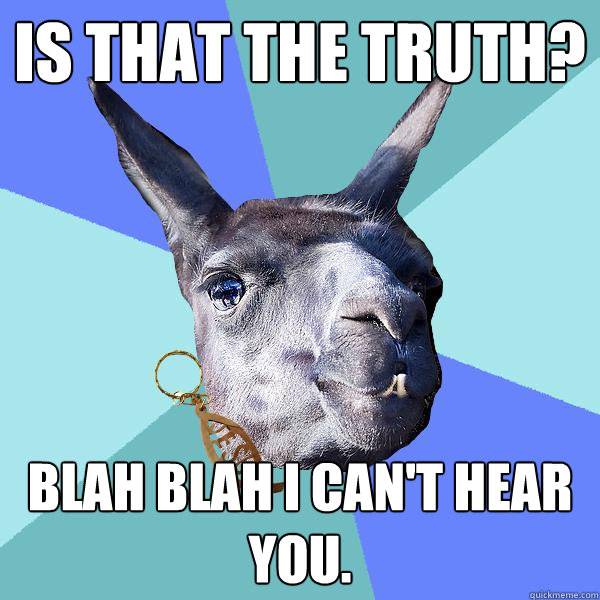 Is that the truth? blah blah i can't hear you.  Christian Mama Llama