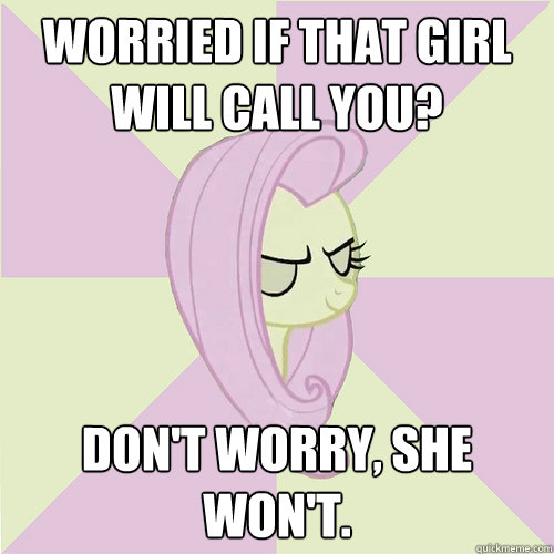 Worried if that girl will call you? Don't worry, she won't.  