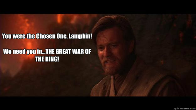 You were the Chosen One, Lampkin!

We need you in...THE GREAT WAR OF THE RING!  Chosen One