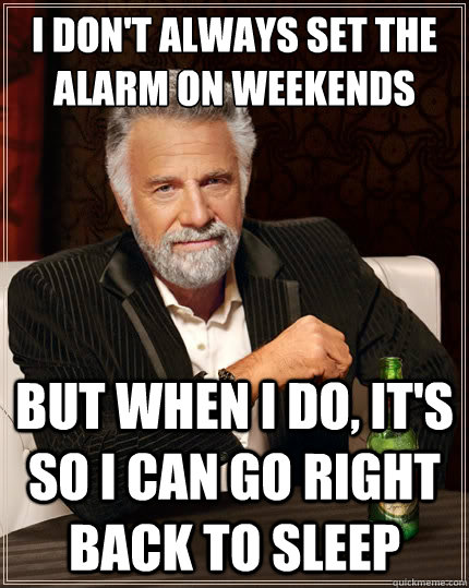 I don't always set the alarm on weekends But when I do, it's so I can go right back to sleep  The Most Interesting Man In The World