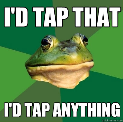 i'd tap that i'd tap anything - i'd tap that i'd tap anything  Foul Bachelor Frog