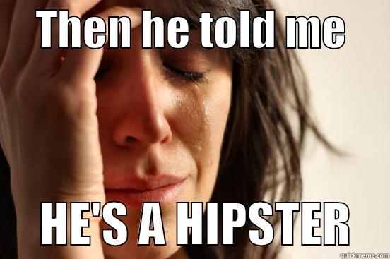     THEN HE TOLD ME           HE'S A HIPSTER    First World Problems