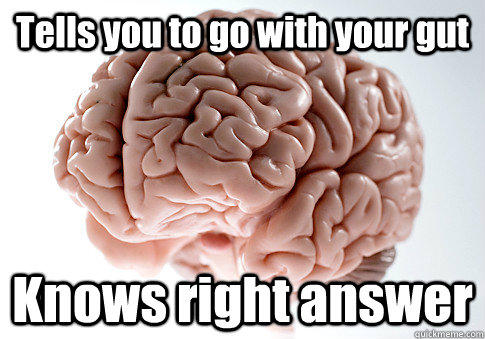 Tells you to go with your gut Knows right answer - Tells you to go with your gut Knows right answer  Scumbag Brain