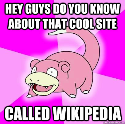 hey guys do you know about that cool site called wikipedia  Slowpoke