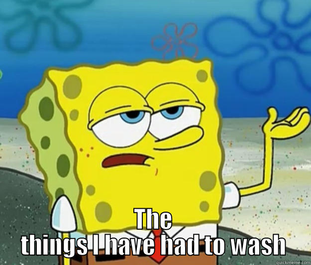  THE THINGS I HAVE HAD TO WASH Tough Spongebob