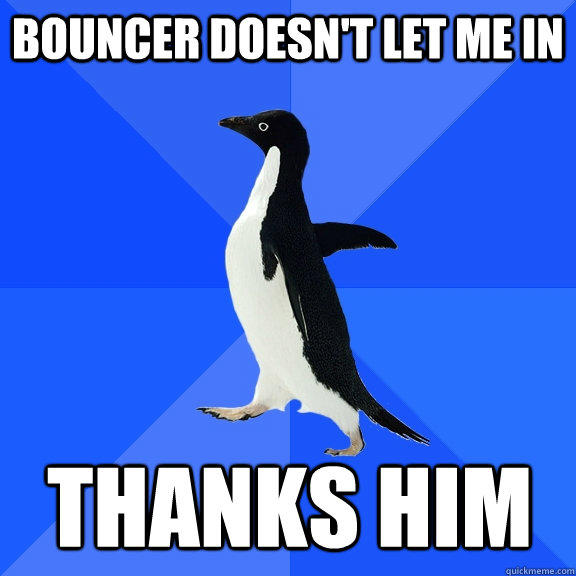 Bouncer doesn't let me in Thanks him - Bouncer doesn't let me in Thanks him  Socially Awkward Penguin