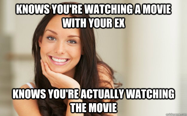 Knows you're watching a movie with your Ex Knows you're actually watching the movie  Good Girl Gina