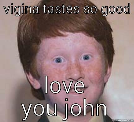  VIGINA TASTES SO GOOD  LOVE YOU JOHN Over Confident Ginger