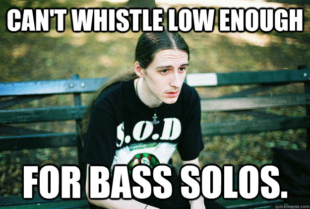 Can't whistle low enough for bass solos.  First World Metal Problems