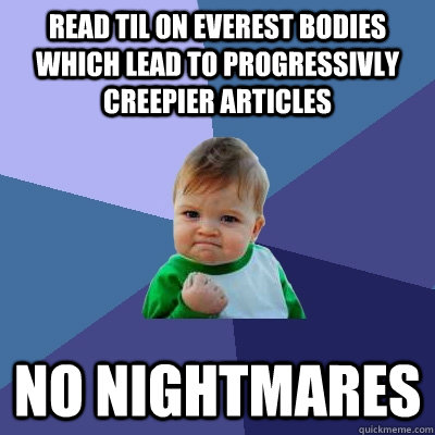 Read til on Everest bodies which lead to progressivly creepier articles NO nightmares  Success Kid