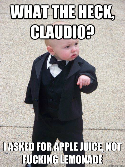 What the heck, claudio? I asked for apple juice, not fucking lemonade  Baby Godfather