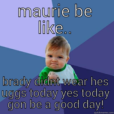 ugg life - MAURIE BE LIKE.. BRADY DIDNT WEAR HES UGGS TODAY YES TODAY GON BE A GOOD DAY! Success Kid