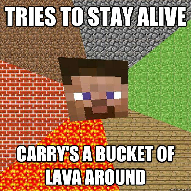 tries to stay alive carry's a bucket of lava around  Minecraft