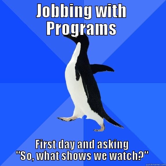 JOBBING WITH PROGRAMS FIRST DAY AND ASKING 