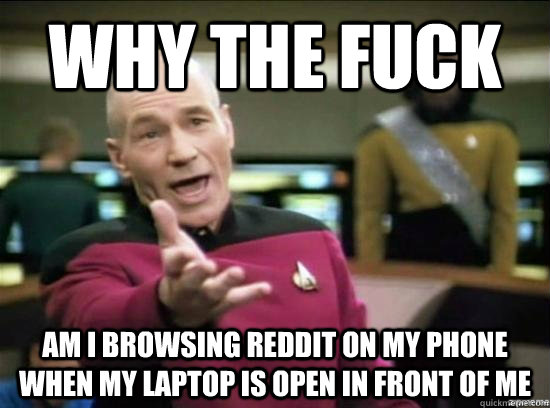 Why the fuck am i browsing reddit on my phone when my laptop is open in front of me  Annoyed Picard HD