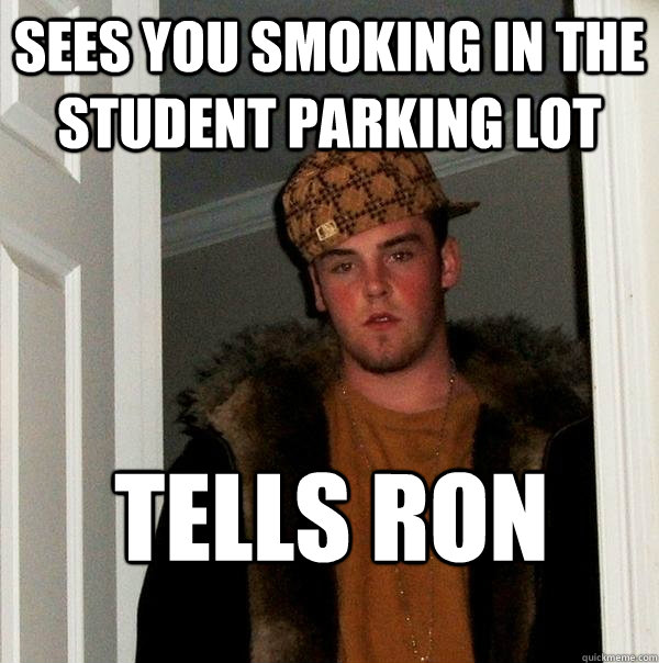 sees you smoking in the student parking lot  tells ron - sees you smoking in the student parking lot  tells ron  Scumbag Steve