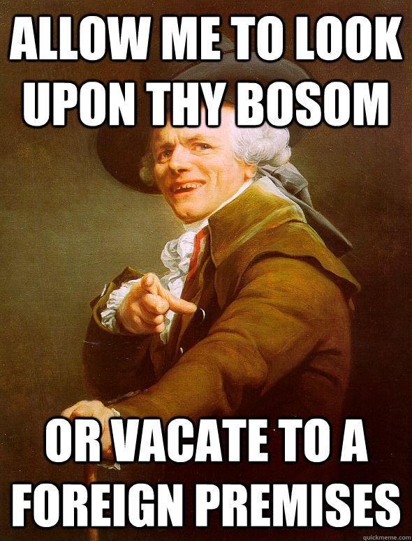 Allow me to look upon thy bosom Or vacate to a foreign premises  Joseph Ducreux