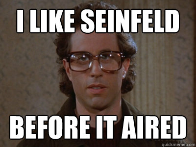 I like seinfeld before it aired  Hipster Seinfeld