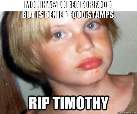 Mom has to beg for food
but is denied food stamps RIP Timothy - Mom has to beg for food
but is denied food stamps RIP Timothy  The real victims of class warfare