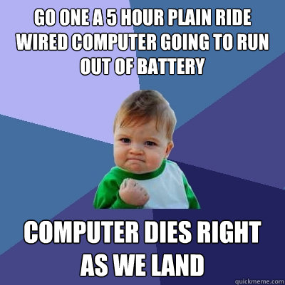 Go one a 5 hour plain ride wired computer going to run out of battery Computer dies right as we land - Go one a 5 hour plain ride wired computer going to run out of battery Computer dies right as we land  Success Kid