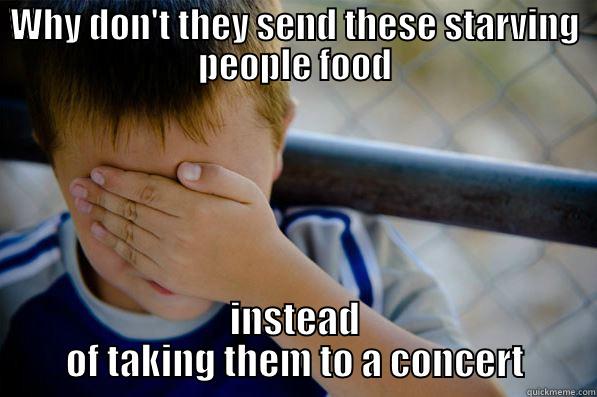 WHY DON'T THEY SEND THESE STARVING PEOPLE FOOD INSTEAD OF TAKING THEM TO A CONCERT Confession kid