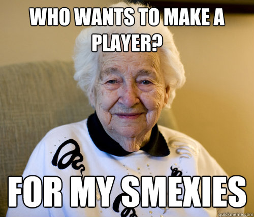 Who wants to make a player? For my smexies  Scumbag Grandma