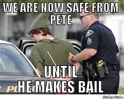 blame pete - WE ARE NOW SAFE FROM PETE UNTIL HE MAKES BAIL Misc